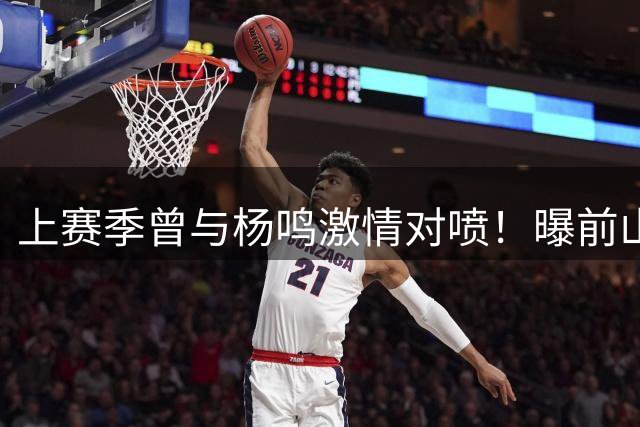 上赛季曾与杨鸣激情对喷！曝前山东刺头大外援新赛季加盟辽宁男篮
