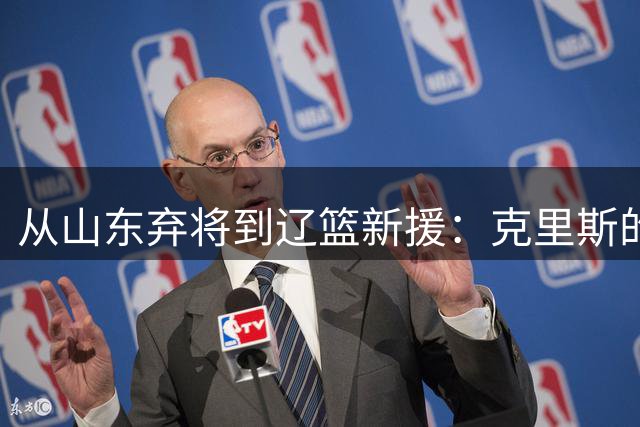 从山东弃将到辽篮新援：克里斯的救赎之门，赵继伟是关键钥匙
