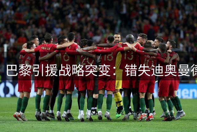巴黎引援战略突变：错失迪奥曼德后全力追逐费兰 巴尔科拉交易陷僵局