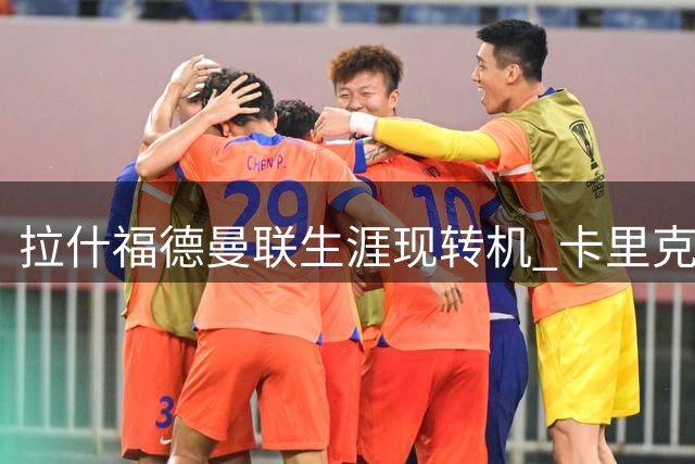 拉什福德曼联生涯现转机 卡里克态度成关键变量