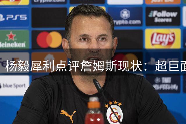 杨毅犀利点评詹姆斯现状：超巨面临"中年择偶"式尴尬处境