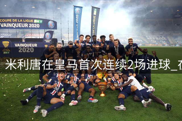 米利唐在皇马首次连续2场进球 在球队已进7球