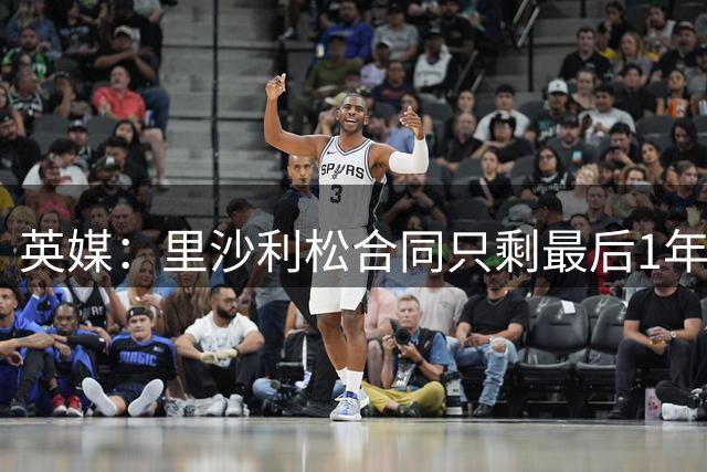 英媒：里沙利松合同只剩最后1年，显然会有新前锋加盟热刺