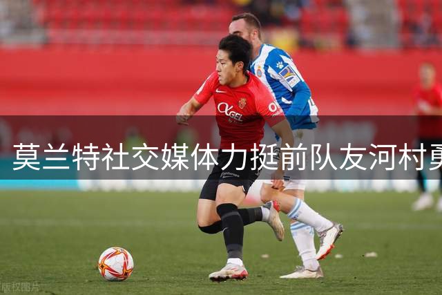 莫兰特社交媒体力挺前队友河村勇辉，夏联表现备受关注