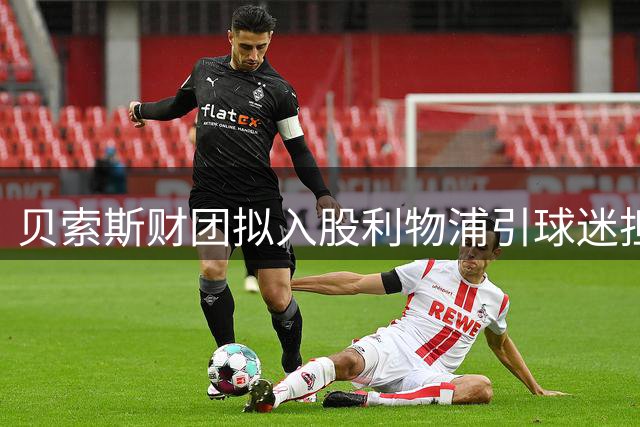 贝索斯财团拟入股利物浦引球迷担忧