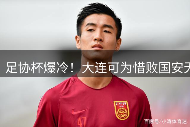 足协杯爆冷！大连可为惜败国安无缘八强 张玉宁关键进球锁定胜局