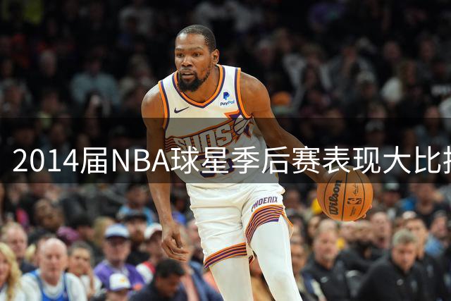2014届NBA球星季后赛表现大比拼：约基奇得分王地位无可撼动