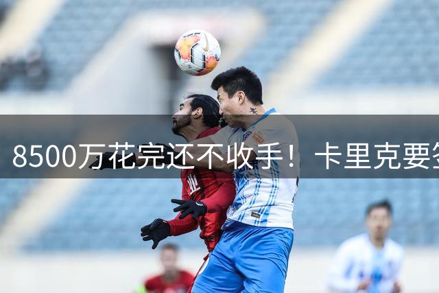 8500万花完还不收手！卡里克要签第三名中场，左后卫盯上英超两将