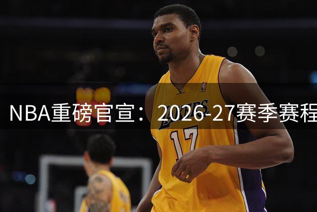 NBA重磅官宣：2026-27赛季赛程揭晓在即